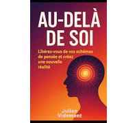 AU-DELÀ DE SOI: Libérez-vous de vos schémas de pensée et créez une nouvelle réalité