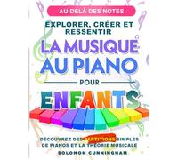 AU-DELÀ DES NOTES EXPLORER, CRÉER ET RESSENTIR LA MUSIQUE AU PIANO POUR ENFANTS: DÉCOUVREZ DES PARTITIONS SIMPLES DE PIANO ET LA THÉORIE MUSICALE