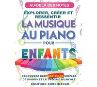 Au-Delà Des Notes Explorer, Créer Et Ressentir La Musique Au Piano Pour Enfants: Découvrez Des Partitions Simples de Piano Et La Théorie Musicale