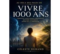 Au Delà des Pages de Vivre 1000 Ans: longévité, intelligence artificielle, destinée humaine et avenir de la mortalité