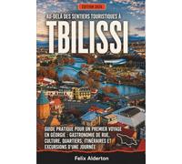 Au-delà des sentiers touristiques à Tbilissi: Guide pratique pour un premier voyage en Géorgie : gastronomie de rue, culture, quartiers, itinéraires et excursions d'une journée