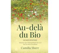 Au-delà du Bio: Homéopathie - solutions agro-homéopathiques de A à Z pour les sols et les plantes