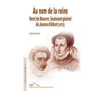 Au nom de la reine : Henri de Navarre, lieutenant général de Jeanne d'Albret (1572)