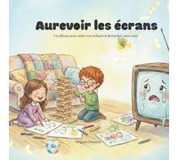 Au revoir les écrans: Un album pour aider vos enfants à décrocher sans crier (Imaginaire d'Enfance)