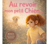au revoir, mon petit Chien: Un livre pour enfants pour comprendre et apaiser le deuil d’un animal de compagnie avec douceur et bienveillance