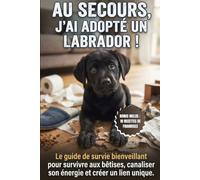 Au Secours, j'ai adopté un Labrador ! Le guide de survie bienveillant pour survivre aux bêtises, canaliser son énergie et créer un lien unique.