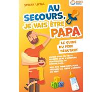 Au secours, je vais être papa: Le guide du père débutant