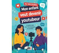 AU SECOURS, Mon enfant veut devenir youtubeur !: Le guide malin, pour l'accompagner au quotidien