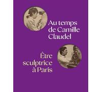Au temps de Camille Claudel: Etre sculptrice à Paris