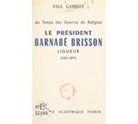 Au Temps Des Guerres De Religion Le Président Barnabé Brisson Ligueur