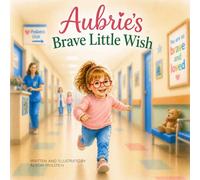 Aubrie's Brave Litte Wish: A comforting children’s book about strength, family love, and understanding medical journeys (perfect for ages 3-8)