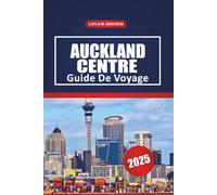 Auckland Centre Guide De Voyage 2025: Explorez les quartiers clés, les promenades au bord de l'eau, les restaurants locaux et les conseils de voyage ... dans la plus grande ville de Nouvelle-Zélande