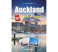 AUCKLAND GUIDA DI VIAGGIO 2027: Una guida pratica e adatta ai principianti La Città delle Veli della Nuova Zelanda e il Golfo Punteggiato di Isole