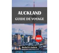 AUCKLAND GUIDE DE VOYAGE 2025: Découvrez des joyaux cachés, des escapades insulaires, la culture maorie, l'ambiance urbaine et des itinéraires épiques pour chaque voyageur