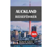 AUCKLAND REISEFÜHRER 2025: Entdecken Sie versteckte Juwelen, Inselausflüge, Māori-Kultur, urbane Vibes und epische Routen für jeden Reisenden