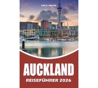 AUCKLAND REISEFÜHRER 2026: Der ultimative Insider Guide für den Auckland Urlaub mit versteckten Schätzchen, Top Attraktionen, malerischen ... stressfreien Reiseplänen für jeden Reisenden