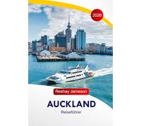 Auckland Reiseführer 2026: Entdecken Sie die Attraktionen, Aktivitäten, Naturschauplätze, Kultur, Essen, lokalen Einblicke und perfekten Reiserouten in Neuseeland in der Stadt der Segel