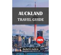 AUCKLAND TRAVEL GUIDE 2025: Discover Hidden Gems, Island Escapes, Māori Culture, Urban Vibes & Epic Itineraries for Every Traveller