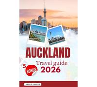 AUCKLAND TRAVEL GUIDE 2026: Explore Volcanoes, Hidden Beaches & Island Getaways: The Complete Manual for City Landmarks, Maori Culture, Outdoor Adventures & Local Dining Secrets