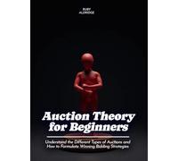 Auction Theory for Beginners: Understand the Different Types of Auctions and How to Formulate Winning Bidding Strategies