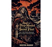 Aud the Deep-Minded and the Secret Fleet: How a 9th-Century Matriarch Built an Empire on the Ocean Waves: 23 (A Biographical History of the Viking Age)