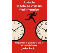 Audacia, El Arte de Vivir sin Pedir Permiso: Porque todo lo que quieres está al otro lado del miedo