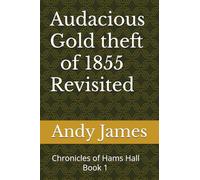 Audacious Gold theft of 1855 - Revisited: Chronicles of Hams Hall -1