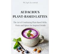 Audacious Plant-Based Lattes: The art of combining plant-based milks, fruits and spices for inspired drinks (The Seyla Sip Notebooks)
