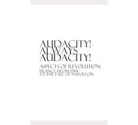 Audacity, Always Audacity: France from 1789 to the Fall of Napoleon