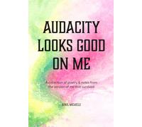 Audacity Looks Good On Me: A collection of poetry & notes from the version of me that survived
