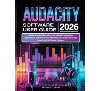 AUDACITY SOFTWARE USER GUIDE 2026: Master Audio Editing with Ease, Unlock Professional Techniques, Streamline Your Workflow, and Create Stunning Sound with It’s Latest Features