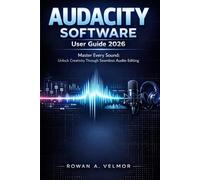 AUDACITY SOFTWARE User Guide 2026: Master Every Sound: Unlock Creativity Through Seamless Audio Editing