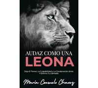 Audaz como una Leona: Deja el Temor, la Culpabilidad y la Condenación Atrás y entra a Tu Llamado