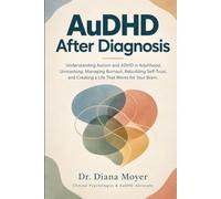 AuDHD After Diagnosis: Understanding Autism and ADHD in Adulthood, Unmasking, Managing Burnout, Rebuilding Self-Trust, and Creating a Life That Works for Your Brain