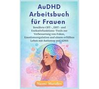 AuDHD Arbeitsbuch für Frauen: Bewährte CBT-, DBT- und Exekutivfunktions-Tools zur Verbesserung von Fokus, Emotionsregulation und einem erfüllten Leben mit Autismus und ADHS