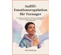 AuDHD-Emotionsregulation für Teenager: Ein Leitfaden zur Stärkung der Resilienz, zur Bewältigung von Herausforderungen und zum Aufblühen mit neuro diversen Merkmalen