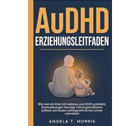 AuDHD Erziehungsleitfaden: Wie man ein Kind mit Autismus und ADHS großzieht, Sinnesstörungen beruhigt, Führungsfunktionen aufbaut und duales außergewöhnliches Lernen unterstützt