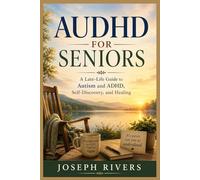 AUDHD FOR SENIORS: A Late-Life Guide to Autism and ADHD, Self-Discovery, and Healing