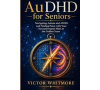 AuDHD for Seniors: Navigating Autism and ADHD, and Finding Peace with Your Neurodivergent Mind in the Golden Years