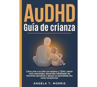AuDHD Guía de crianza: Cómo criar a un niño con autismo y TDAH, calmar crisis sensoriales, desarrollar habilidades de funciones ejecutivas y apoyar un aprendizaje dos veces excepcional