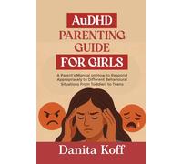 AuDHD PARENTING GUIDE FOR GIRLS: A Parent’s Manual on How to Respond Appropriately to Different Behavioural Situations From Toddlers to Teens