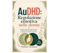 AuDHD: Regolazione emotiva nelle donne: Strumenti pratici per gestire lo stress, ridurre l'ansia, prevenire il burnout e sviluppare una resilienza duratura.