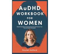 AuDHD WORKBOOK FOR WOMEN: Simple Strategies to Manage Burnout and Harness Your Neurodivergent Strengths