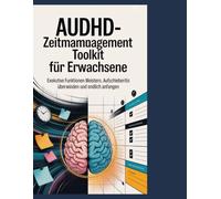 AuDHD Zeitmanagement-Toolkit für Erwachsene: Meistern Sie Ihre exekutiven Funktionen, überwinden Sie die Aufschieberitis und bringen Sie endlich zu Ende, was Sie angefangen haben.