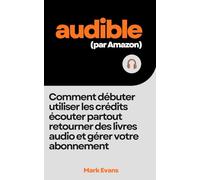 Audible (par Amazon): Comment débuter, utiliser les crédits, écouter partout, retourner des livres audio et gérer votre abonnement