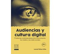 Audiencias y cultura digital: Problemas contemporáneos de la comunicación, los medios y las redes sociales | Leonel Yáñez Uribe