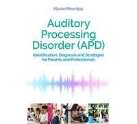 Auditory Processing Disorder (APD): Identification, Diagnosis and Strategies for Parents and Professionals