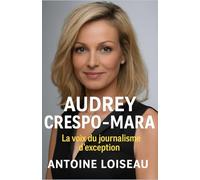 Audrey Crespo-Mara - La voix du journalisme d’exception: Comment bâtir une carrière de terrain, signer chaque interview et inspirer autrement