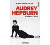 Audrey Hepburn. La farfalla di ferro (Biografie)