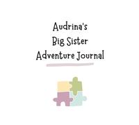 Audrina's Big Sister Adventure Journal: Guide to Big Sibling Joy - Kids' New Sibling Workbook for a Loving Family Journey: Personalised and specially ... the role of big sister to a baby sibling!